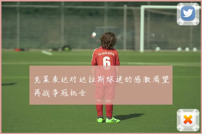 克莱表达对达拉斯球迷的感激渴望再战争冠机会