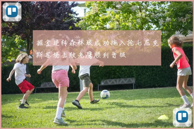 掘金逆转森林狼成功拖入抢七尼克斯客场击败老鹰顺利晋级