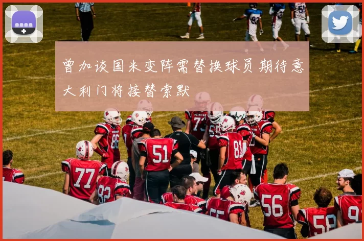 曾加谈国米变阵需替换球员期待意大利门将接替索默
