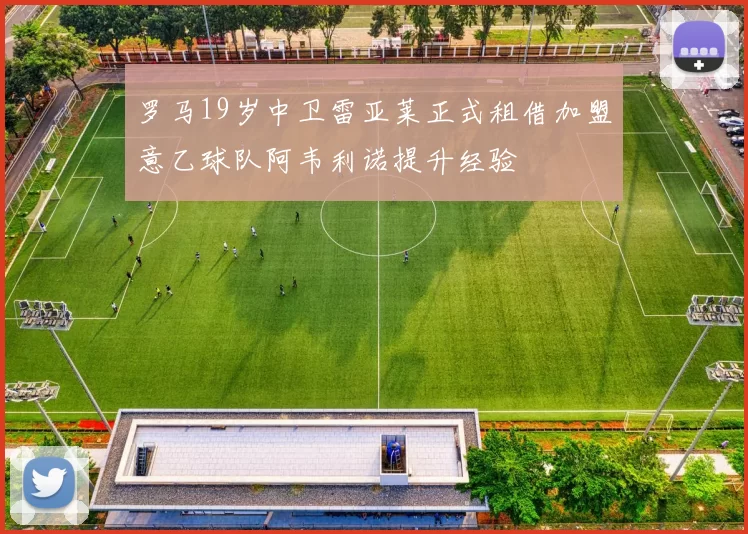 罗马19岁中卫雷亚莱正式租借加盟意乙球队阿韦利诺提升经验