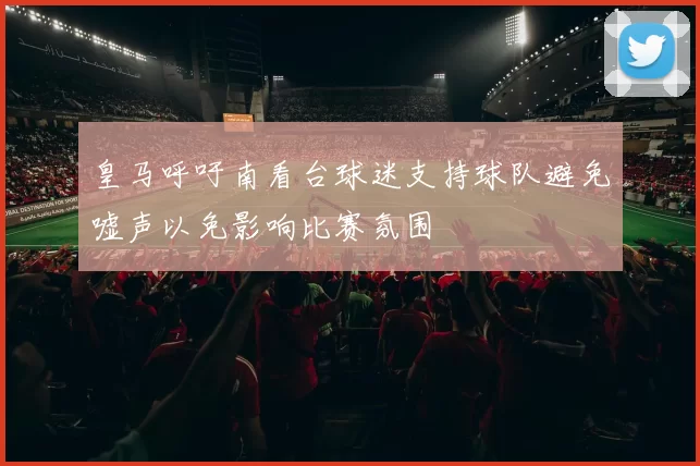 皇马呼吁南看台球迷支持球队避免嘘声以免影响比赛氛围